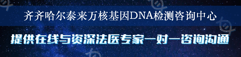 齐齐哈尔泰来万核基因DNA检测咨询中心